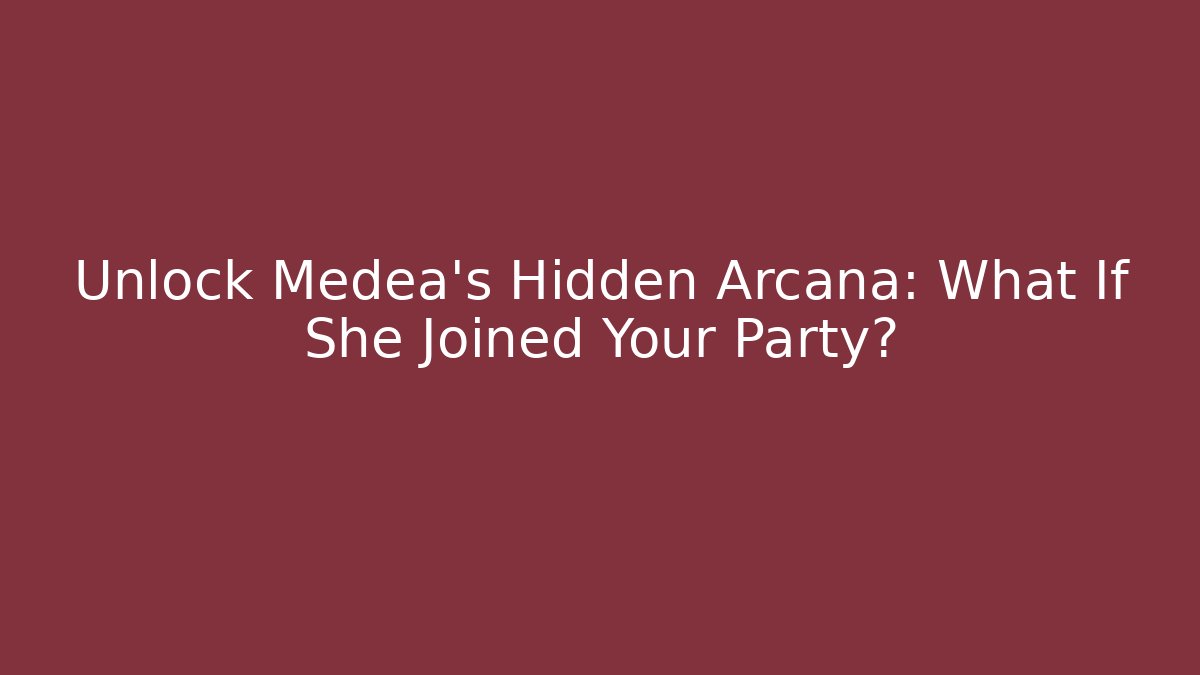 Unlock Medea's Hidden Arcana: What If She Joined Your Party?