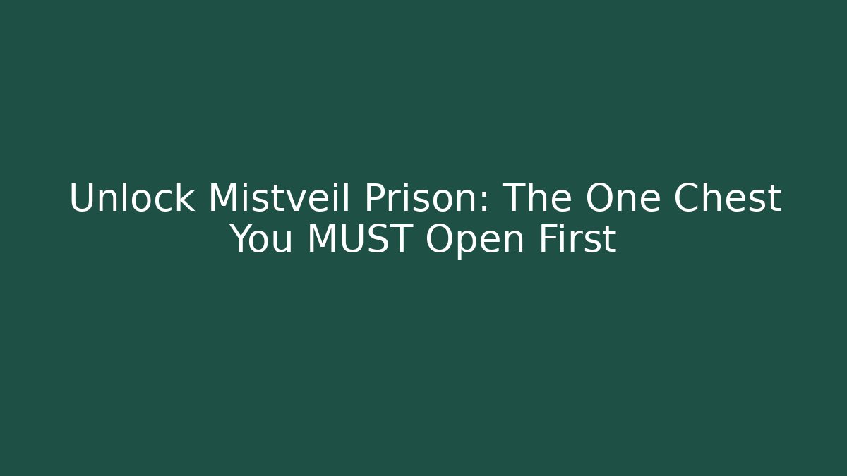Unlock Mistveil Prison: The One Chest You MUST Open First