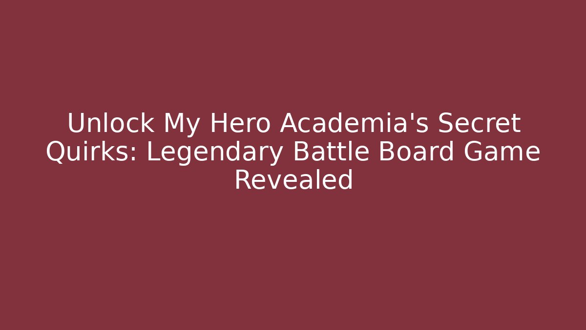 Unlock My Hero Academia's Secret Quirks: Legendary Battle Board Game Revealed