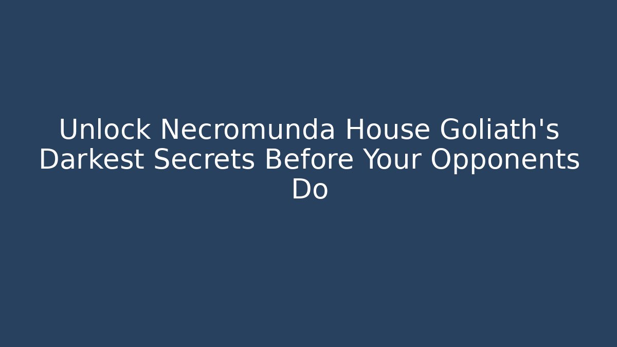 Unlock Necromunda House Goliath’s Darkest Secrets Before Your Opponents Do