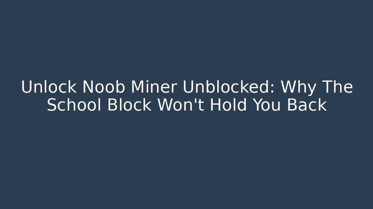 Unlock Noob Miner Unblocked: Why The School Block Won't Hold You Back