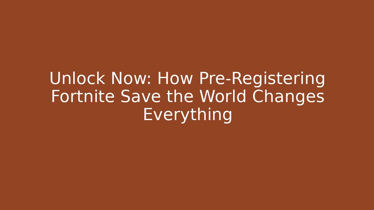 Unlock Now: How Pre-Registering Fortnite Save the World Changes Everything - Andrea Zevedo