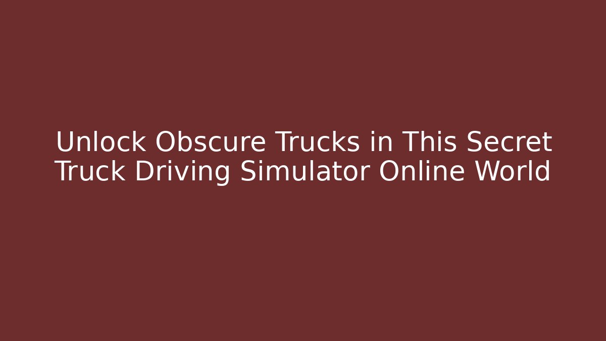 Unlock Obscure Trucks in This Secret Truck Driving Simulator Online World