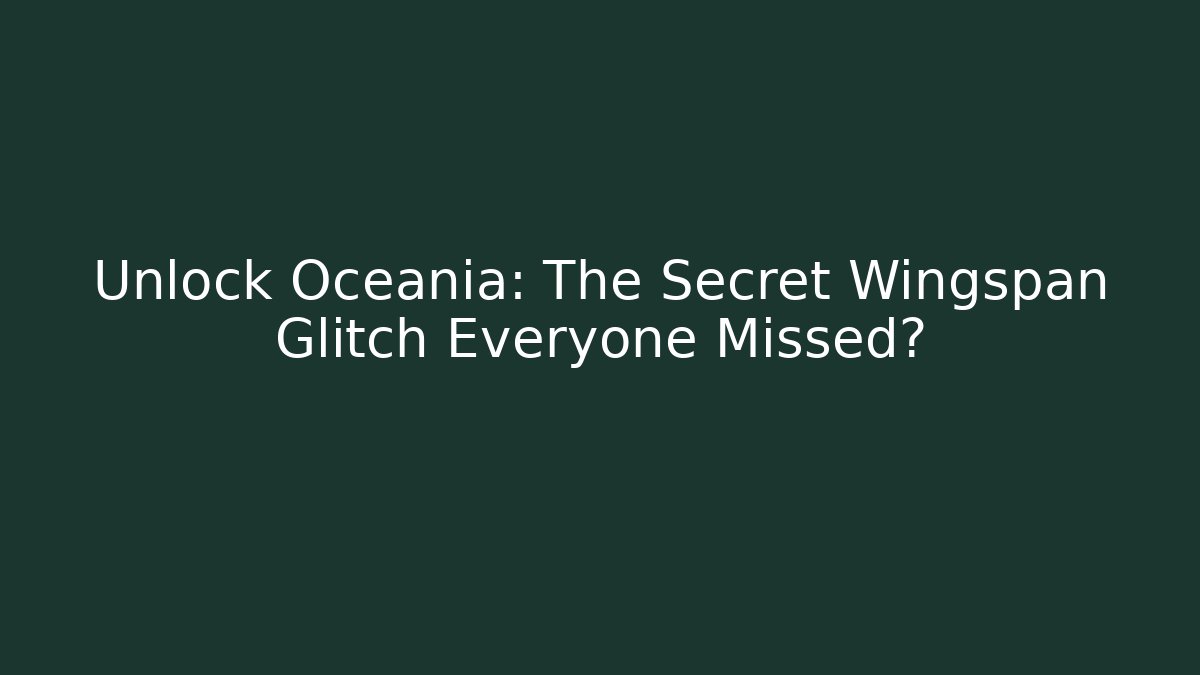 Unlock Oceania: The Secret Wingspan Glitch Everyone Missed?