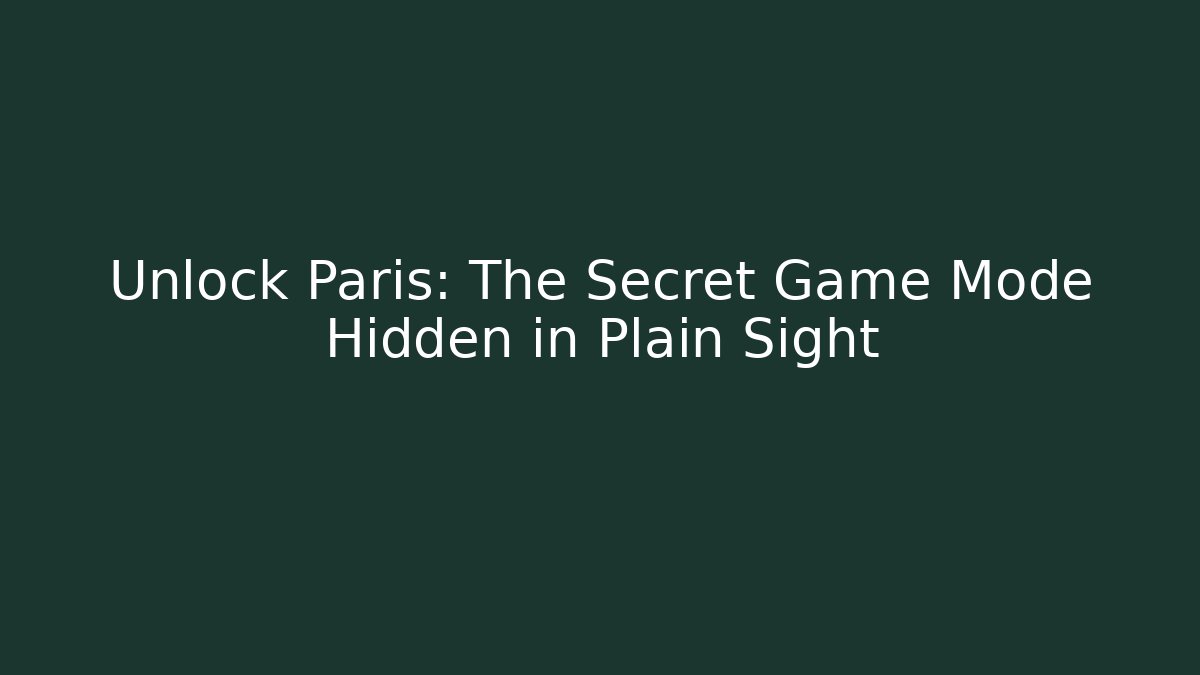 Unlock Paris: The Secret Game Mode Hidden in Plain Sight - Andrea Zevedo