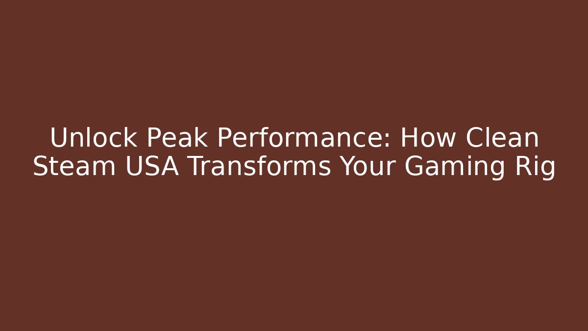 Unlock Peak Performance: How Clean Steam USA Transforms Your Gaming Rig