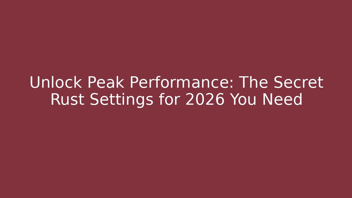 Unlock Peak Performance: The Secret Rust Settings for 2026 You Need - Andrea Zevedo