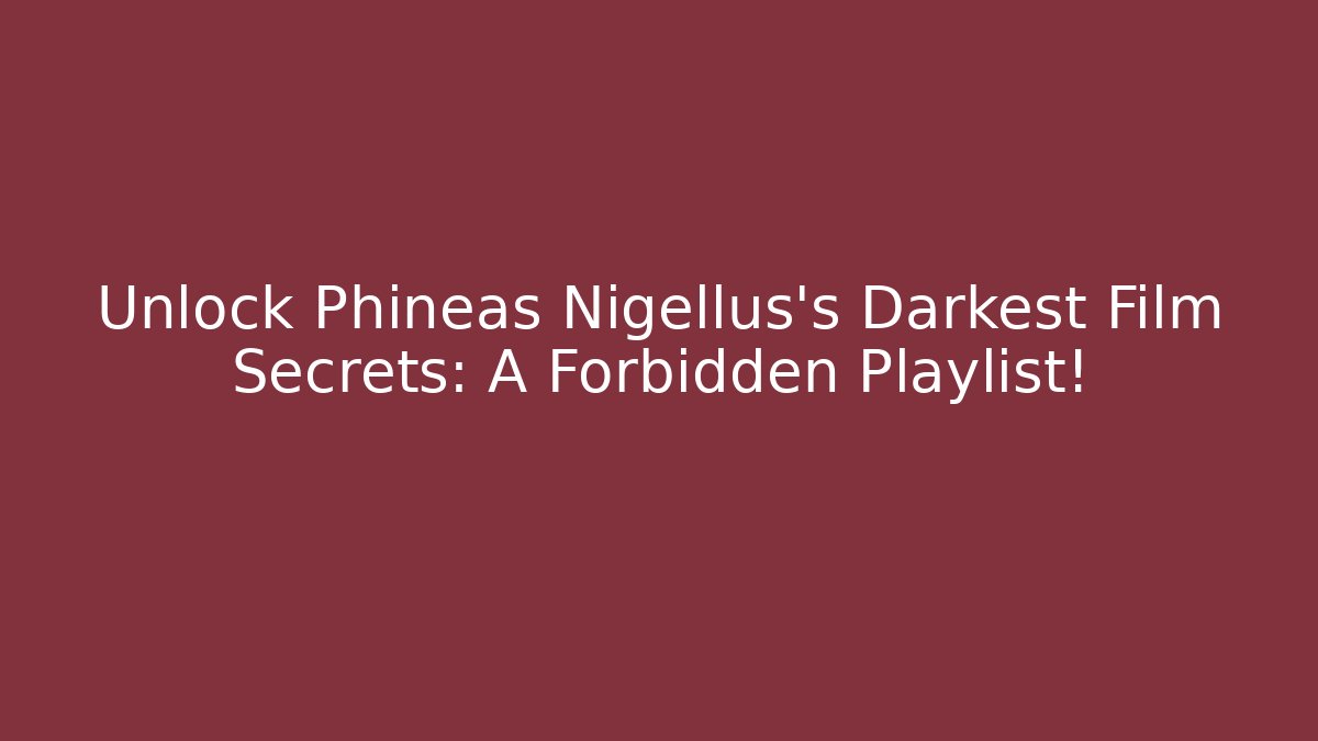 Unlock Phineas Nigellus's Darkest Film Secrets: A Forbidden Playlist!
