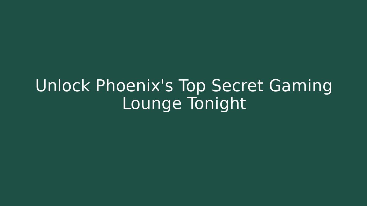 Unlock Phoenix’s Top Secret Gaming Lounge Tonight