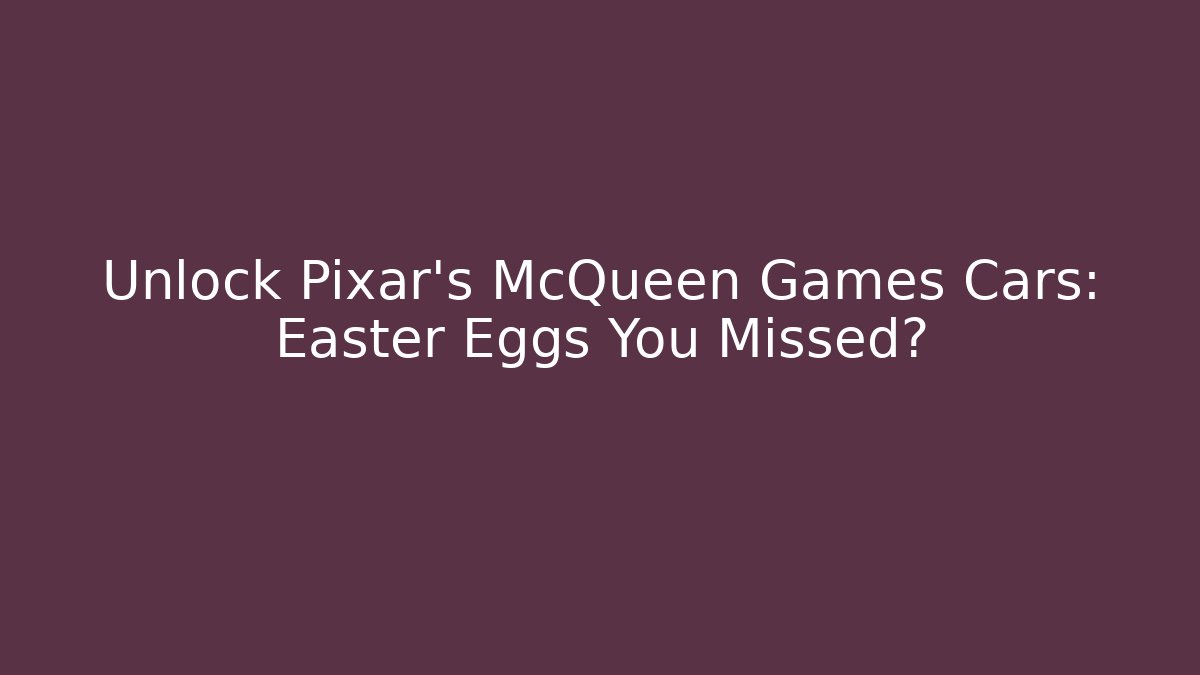 Unlock Pixar's McQueen Games Cars: Easter Eggs You Missed?