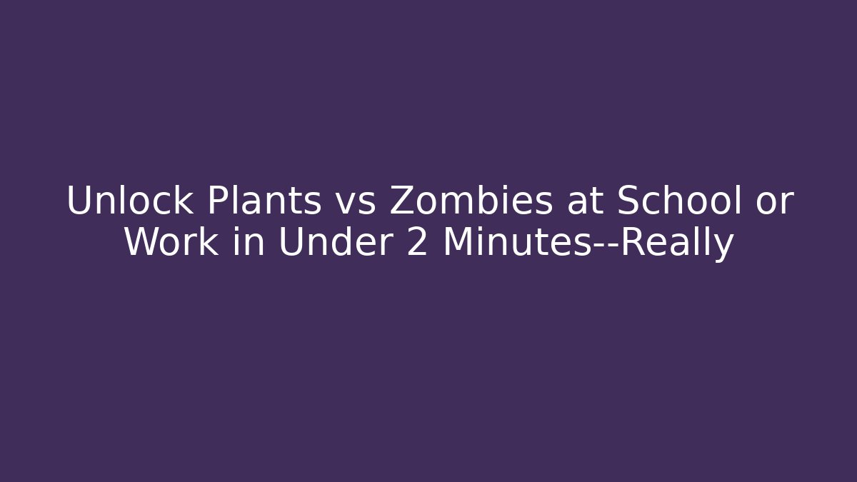 Unlock Plants vs Zombies at School or Work in Under 2 Minutes—Really