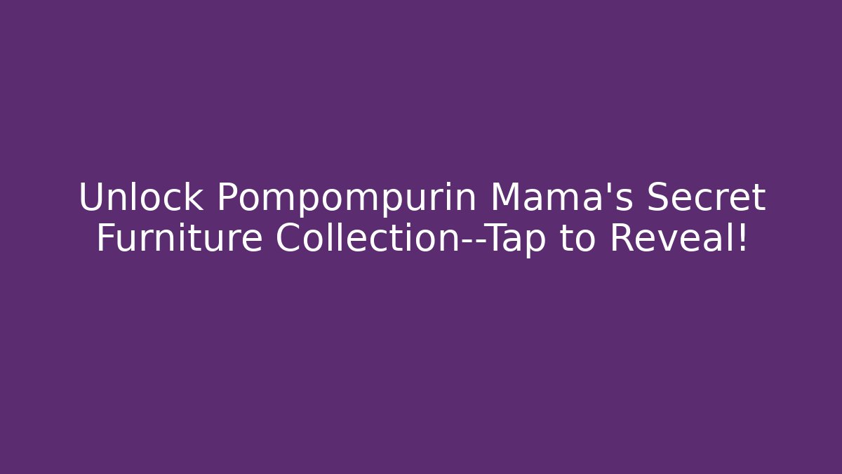 Unlock Pompompurin Mama’s Secret Furniture Collection—Tap to Reveal!