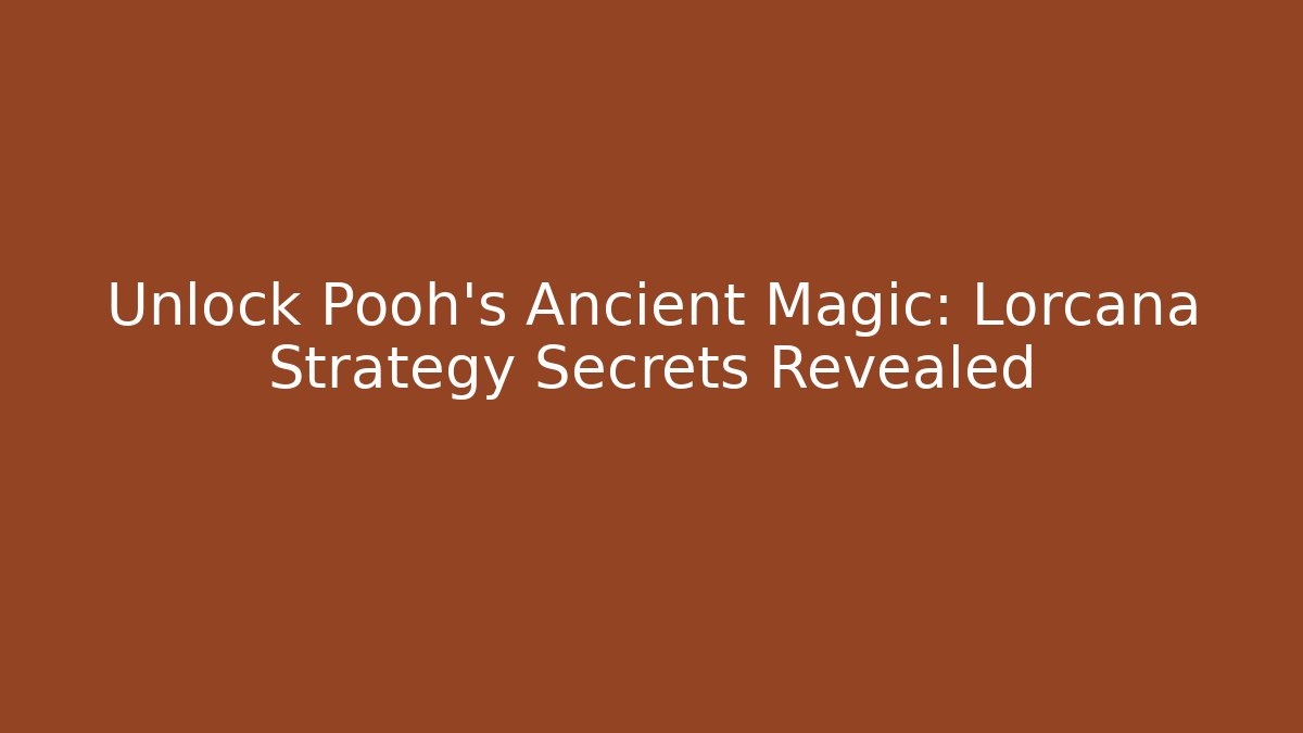 Unlock Pooh's Ancient Magic: Lorcana Strategy Secrets Revealed