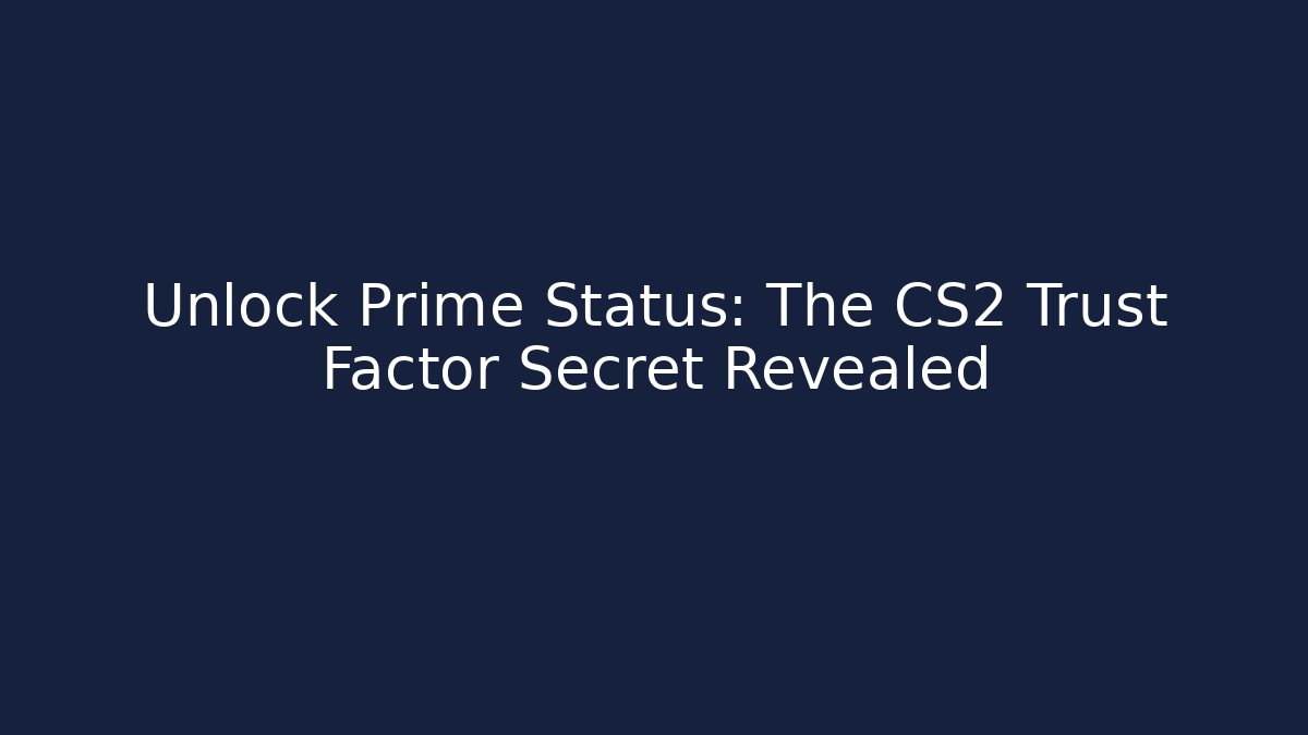 Unlock Prime Status: The CS2 Trust Factor Secret Revealed - Andrea Zevedo