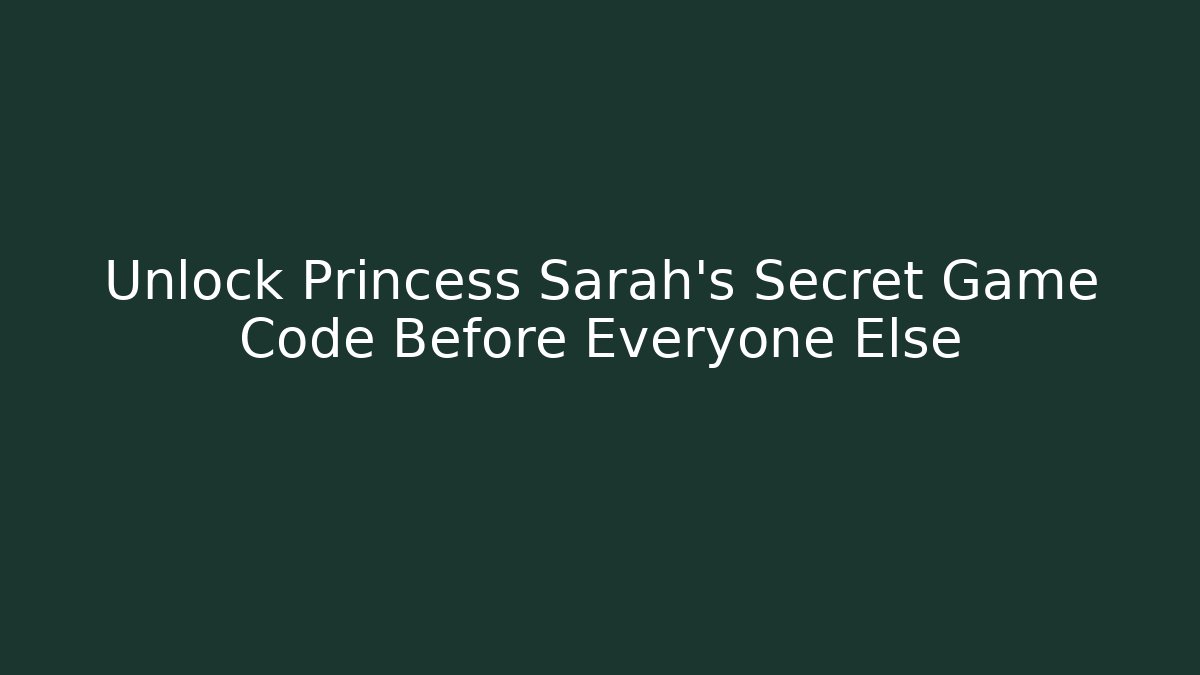 Unlock Princess Sarah's Secret Game Code Before Everyone Else