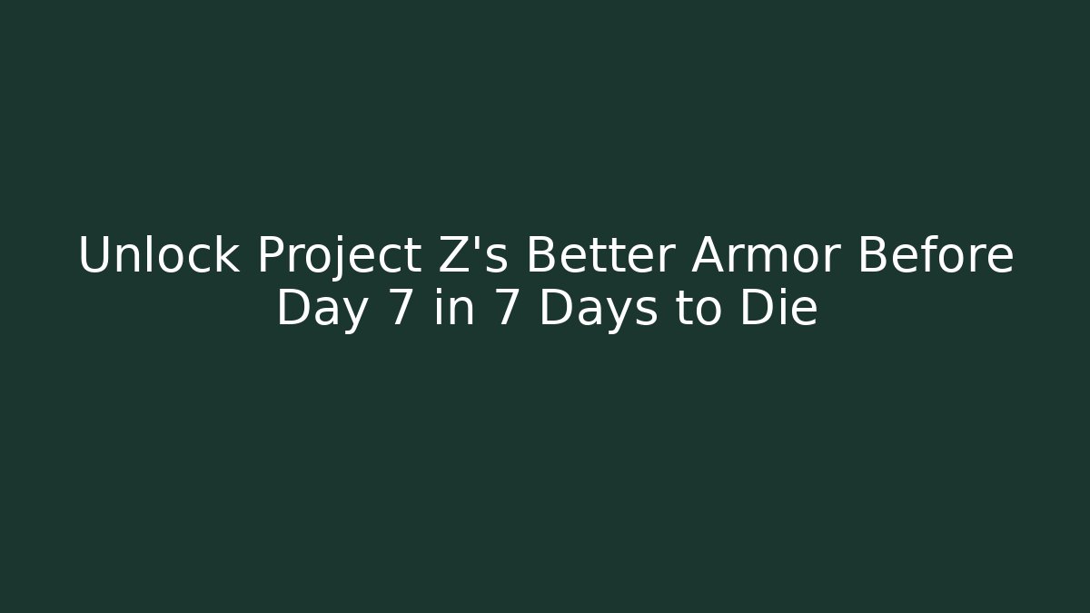 Unlock Project Z's Better Armor Before Day 7 in 7 Days to Die