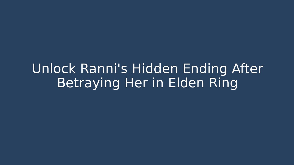 Unlock Ranni's Hidden Ending After Betraying Her in Elden Ring