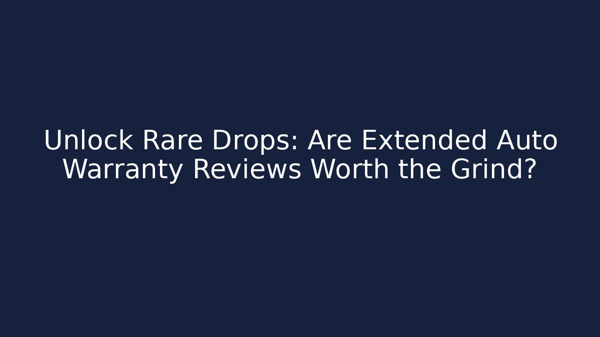 Unlock Rare Drops: Are Extended Auto Warranty Reviews Worth the Grind?
