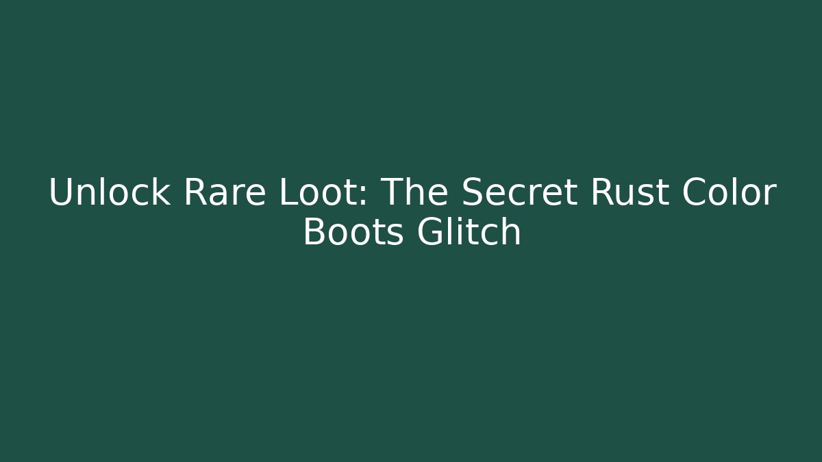 Unlock Rare Loot: The Secret Rust Color Boots Glitch