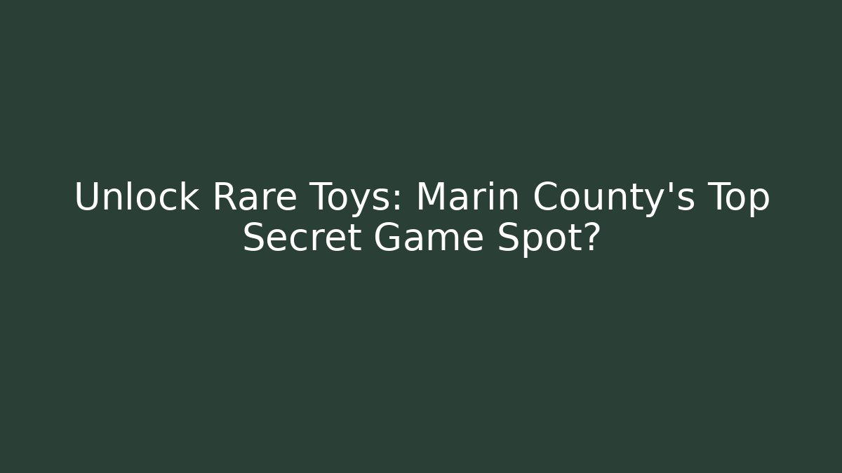Unlock Rare Toys: Marin County's Top Secret Game Spot?