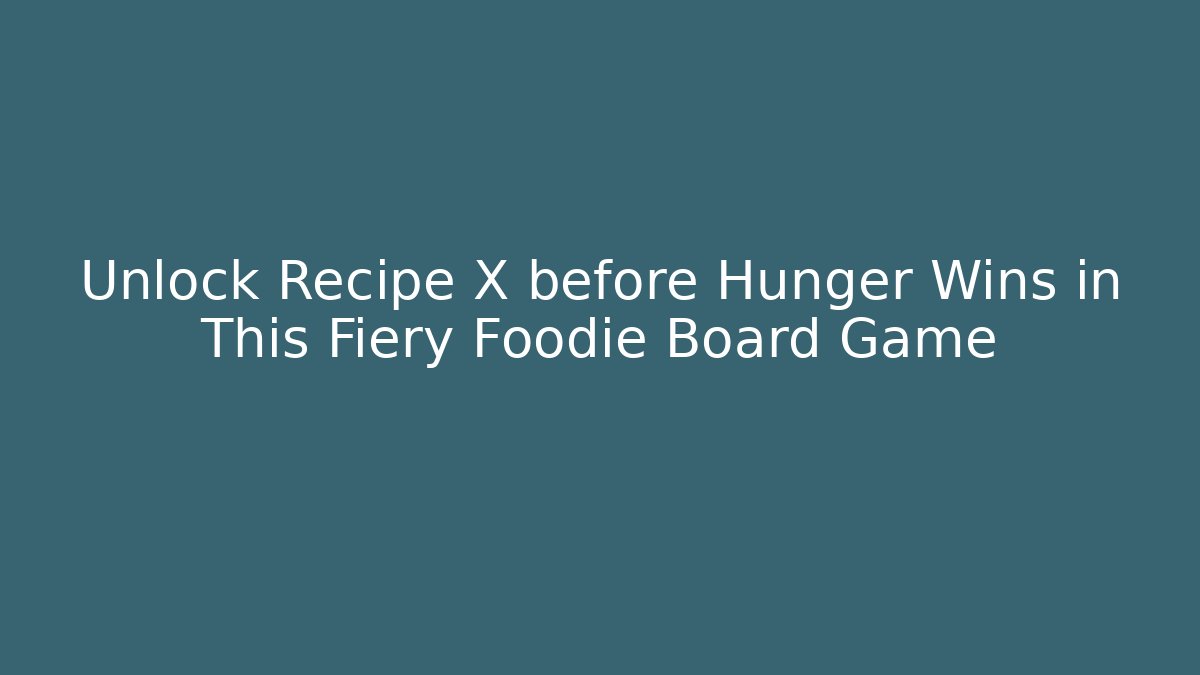 Unlock Recipe X before Hunger Wins in This Fiery Foodie Board Game