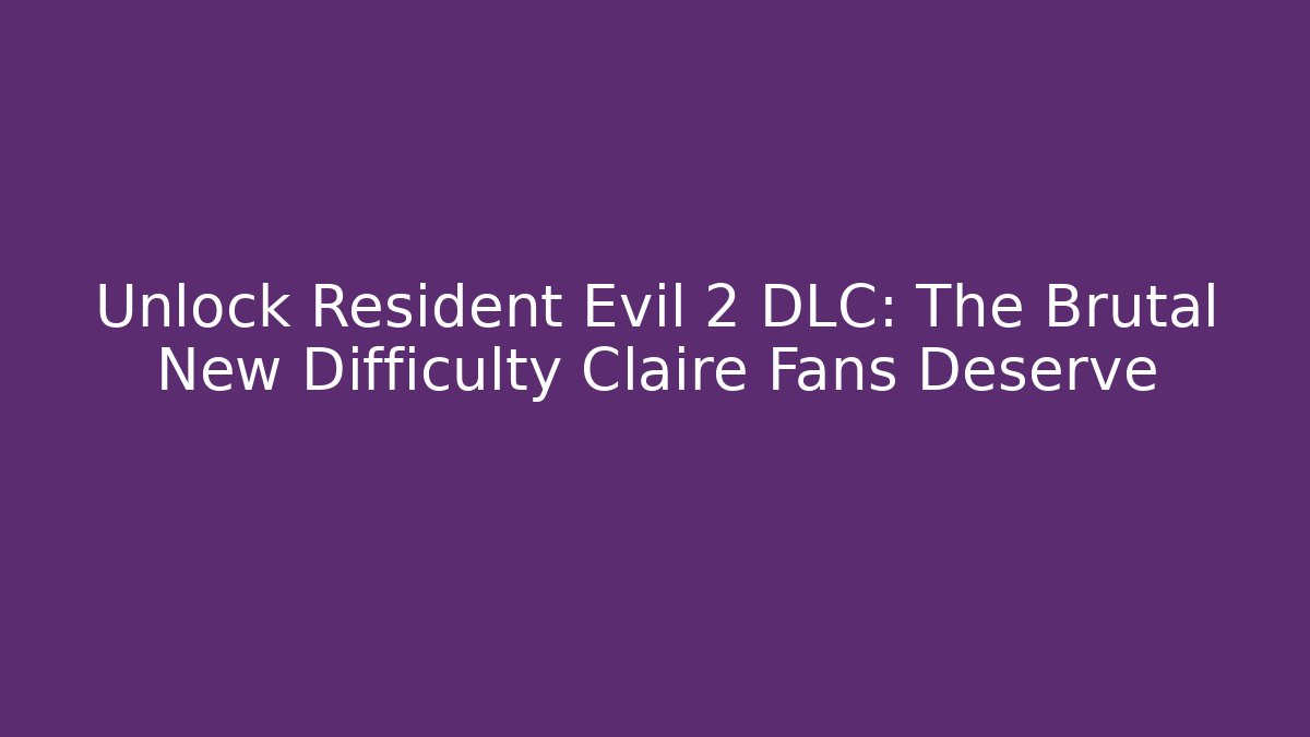 Unlock Resident Evil 2 DLC: The Brutal New Difficulty Claire Fans Deserve