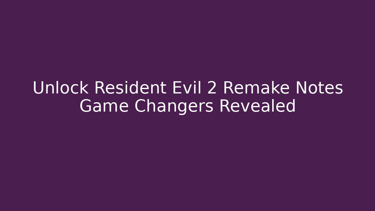 Unlock Resident Evil 2 Remake Notes Game Changers Revealed