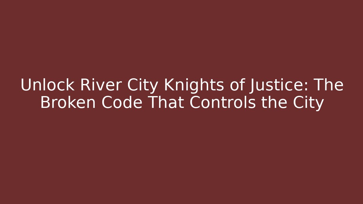 Unlock River City Knights of Justice: The Broken Code That Controls the City