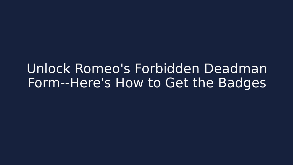 Unlock Romeo's Forbidden Deadman Form—Here's How to Get the Badges