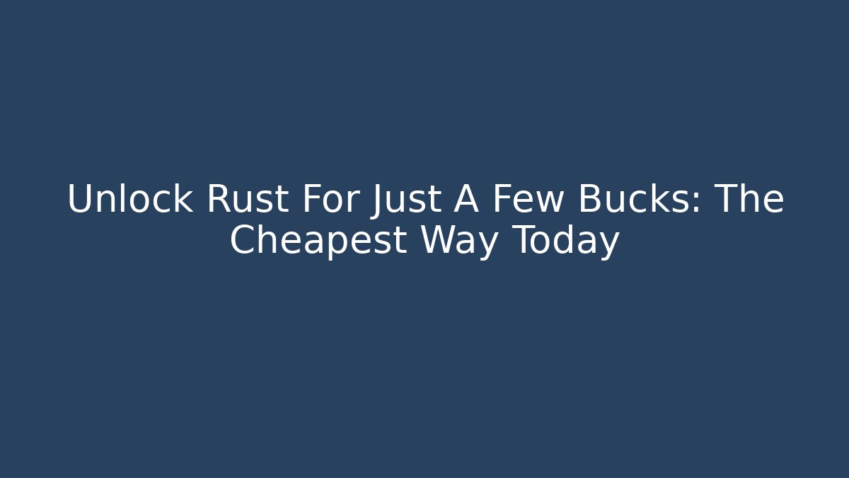 Unlock Rust For Just A Few Bucks: The Cheapest Way Today