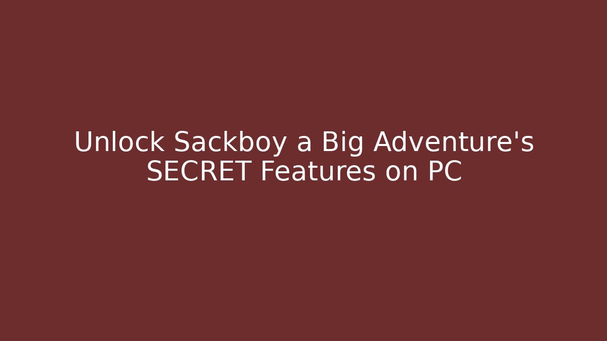Unlock Sackboy a Big Adventure’s SECRET Features on PC