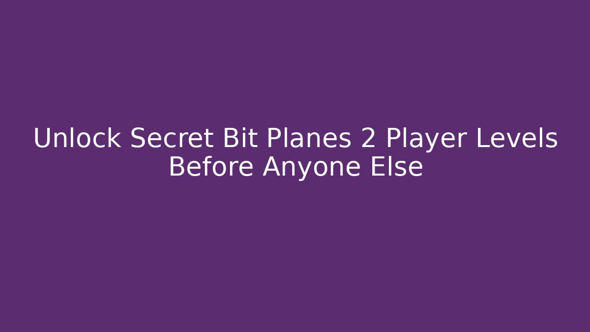 Unlock Secret Bit Planes 2 Player Levels Before Anyone Else - Andrea Zevedo