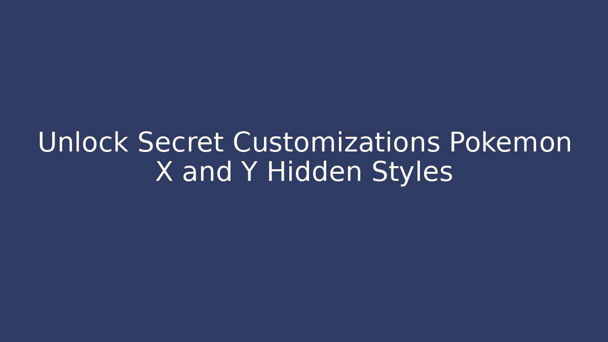 Unlock Secret Customizations Pokémon X and Y Hidden Styles