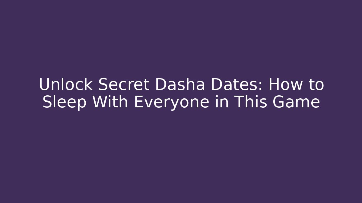 Unlock Secret Dasha Dates: How to Sleep With Everyone in This Game