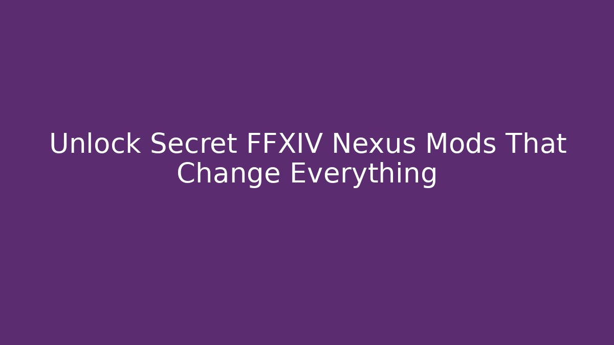 Unlock Secret FFXIV Nexus Mods That Change Everything