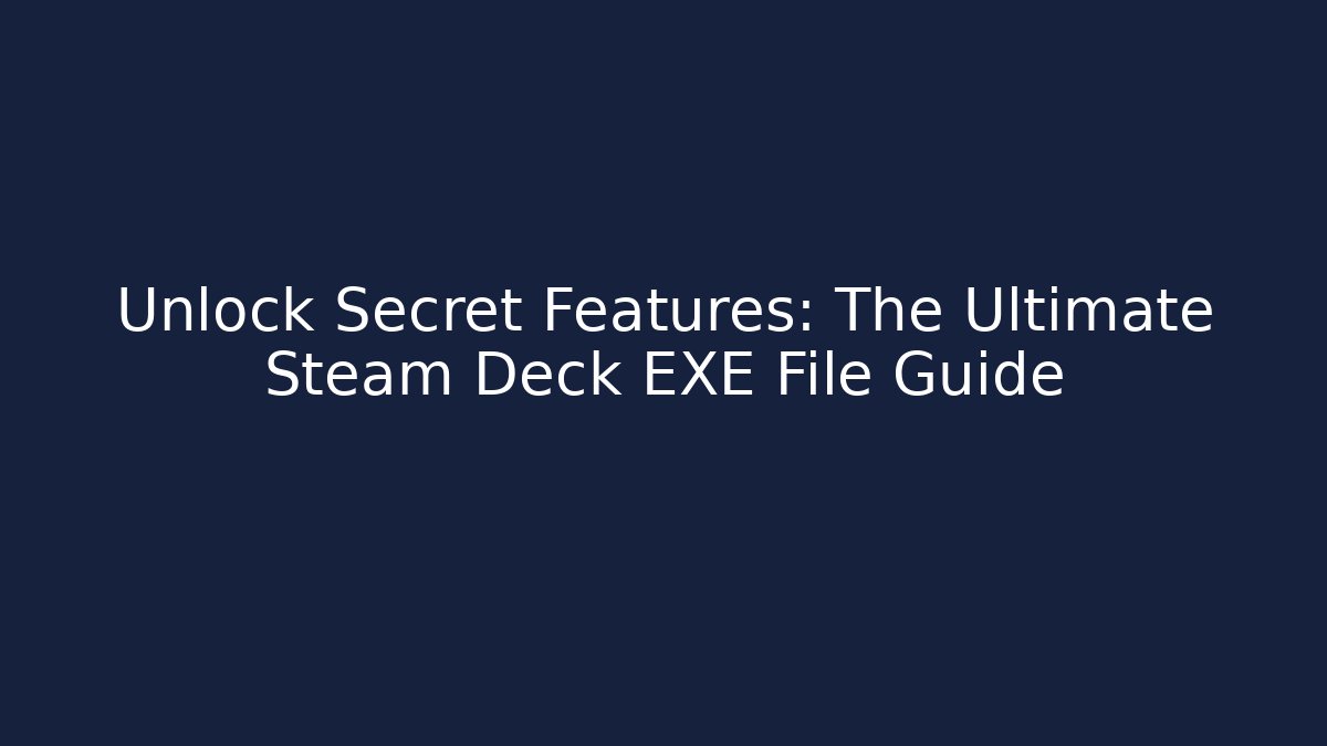 Unlock Secret Features: The Ultimate Steam Deck EXE File Guide