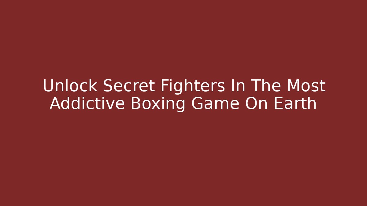 Unlock Secret Fighters In The Most Addictive Boxing Game On Earth