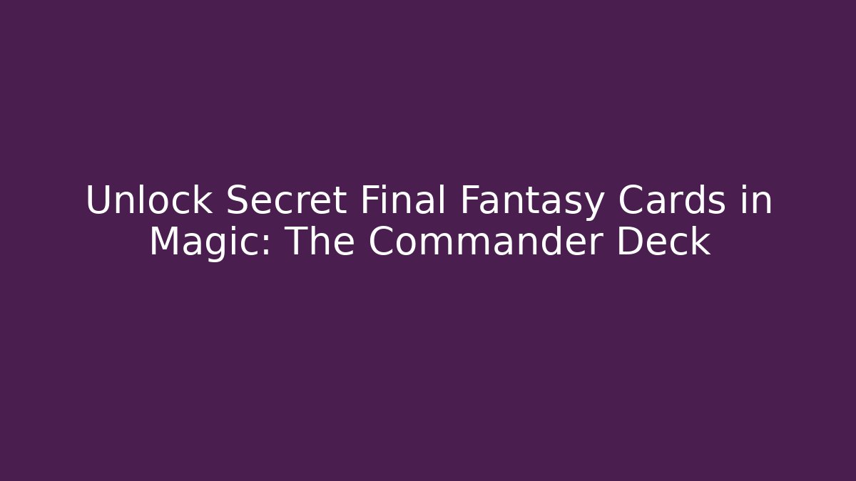 Unlock Secret Final Fantasy Cards in Magic: The Commander Deck
