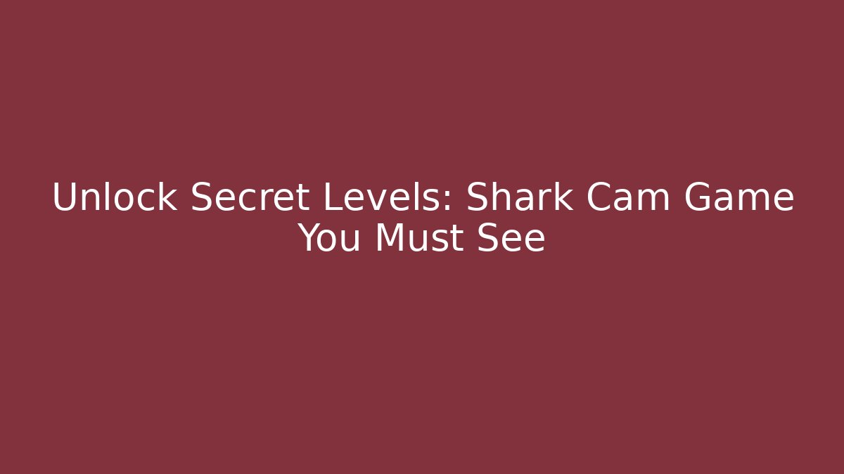 Unlock Secret Levels: Shark Cam Game You Must See