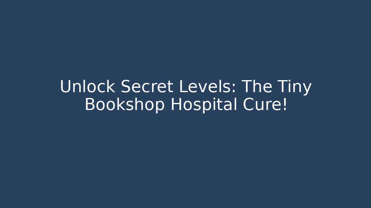 Unlock Secret Levels: The Tiny Bookshop Hospital Cure!
