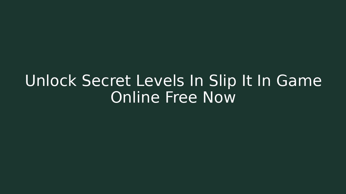 Unlock Secret Levels In Slip It In Game Online Free Now