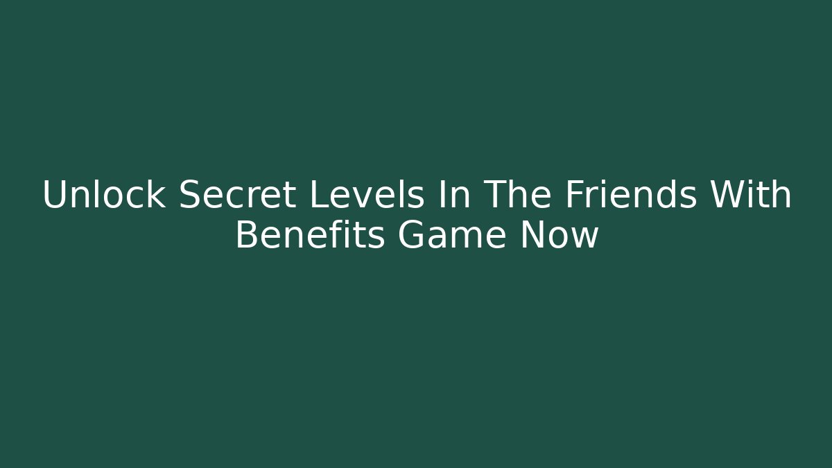 Unlock Secret Levels In The Friends With Benefits Game Now - Andrea Zevedo