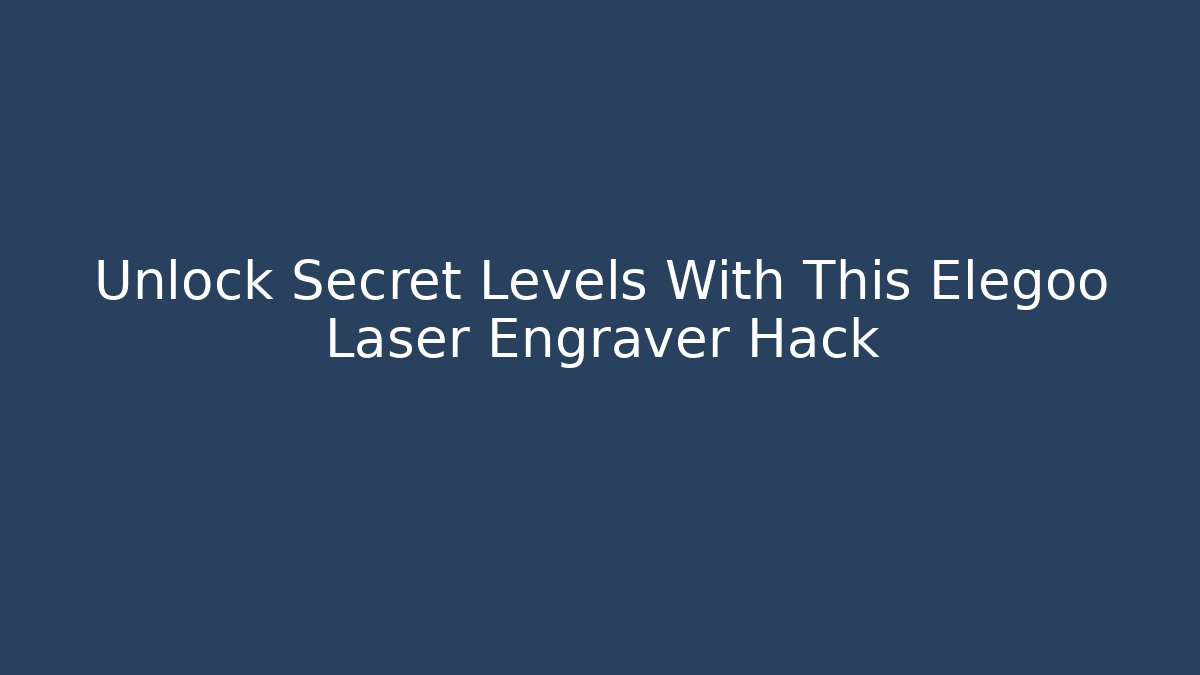 Unlock Secret Levels With This Elegoo Laser Engraver Hack