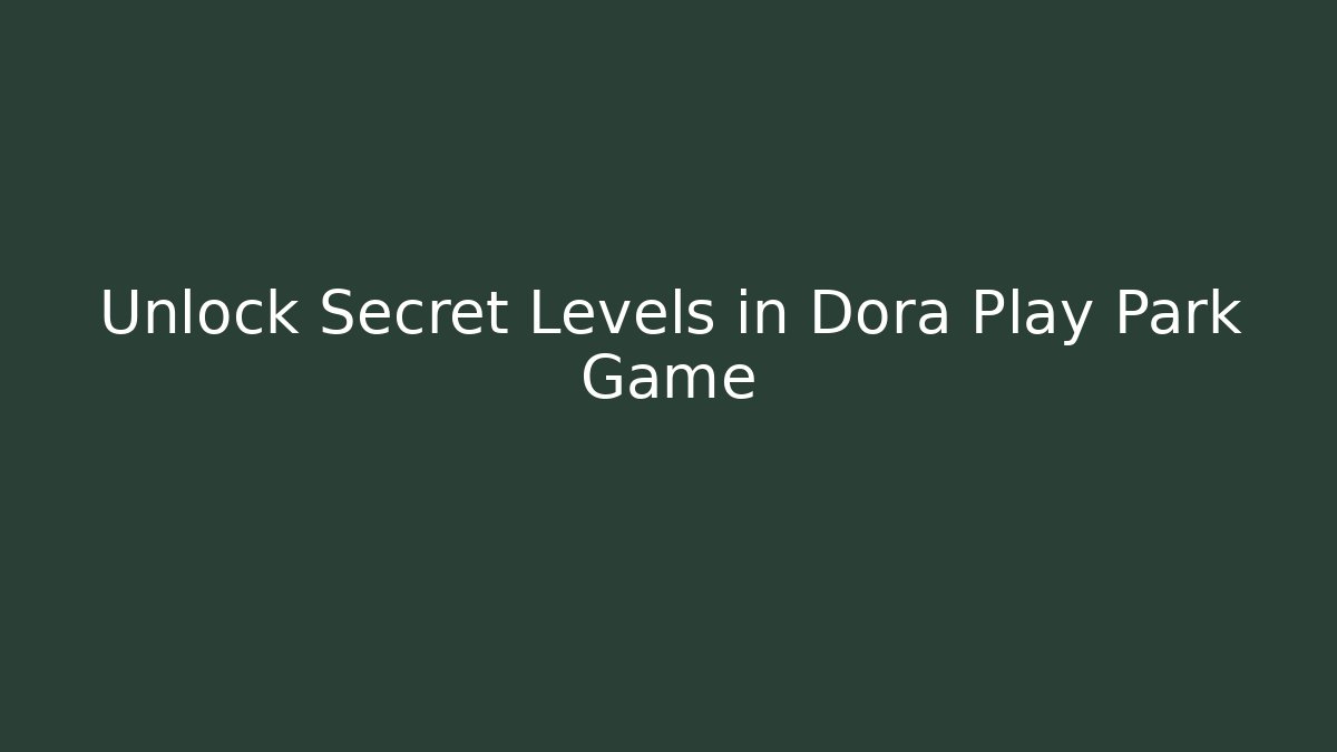 Unlock Secret Levels in Dora Play Park Game