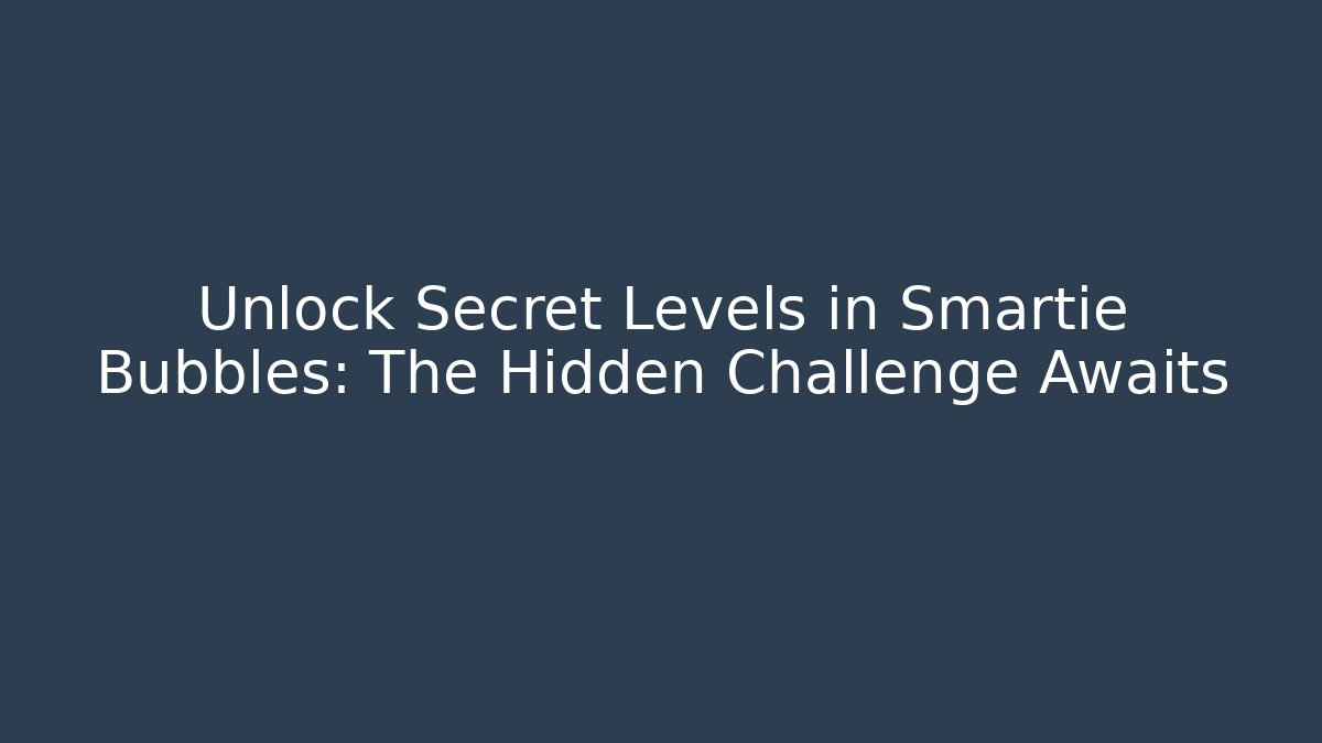 Unlock Secret Levels in Smartie Bubbles: The Hidden Challenge Awaits