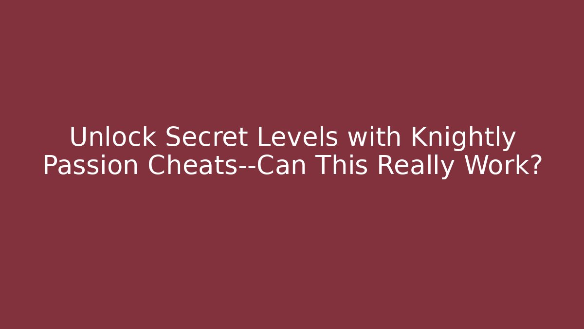 Unlock Secret Levels with Knightly Passion Cheats—Can This Really Work?