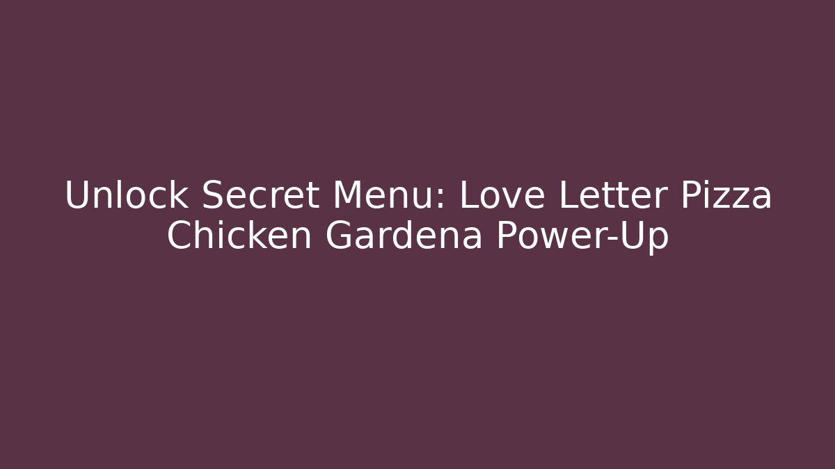 Unlock Secret Menu: Love Letter Pizza Chicken Gardena Power-Up