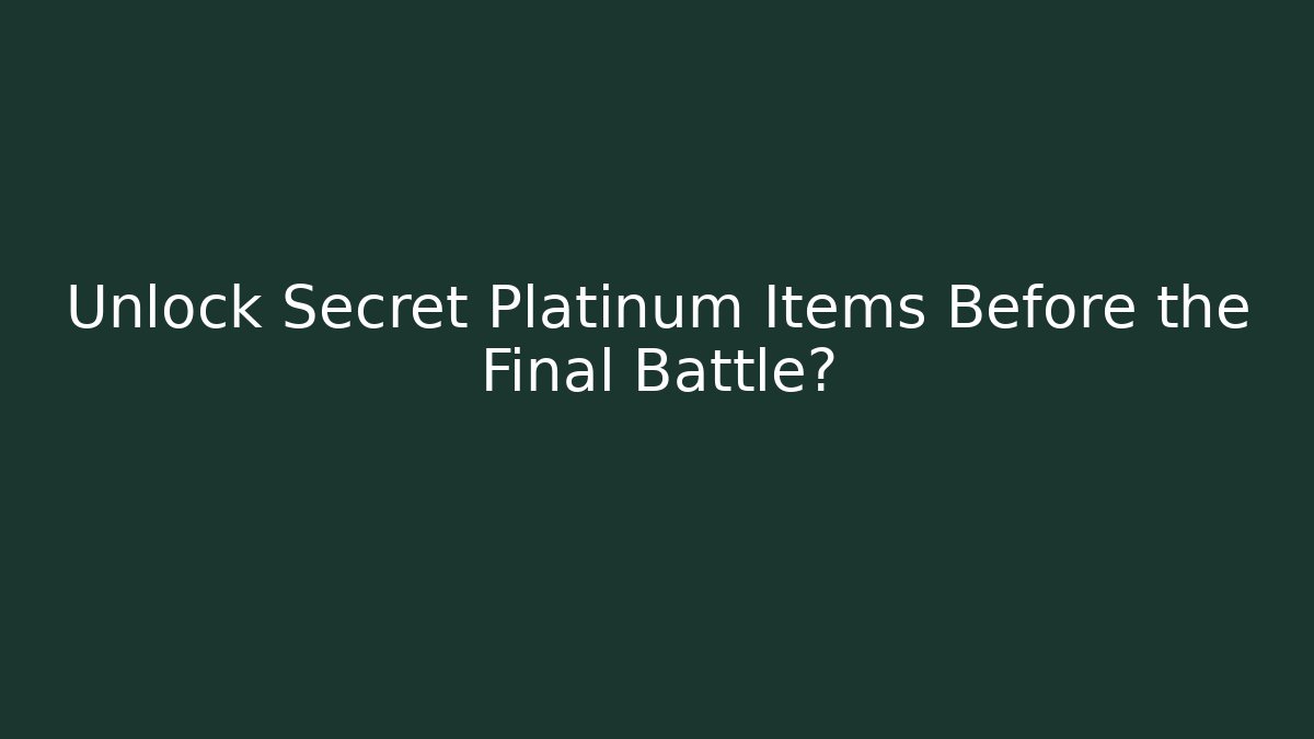 Unlock Secret Platinum Items Before the Final Battle?