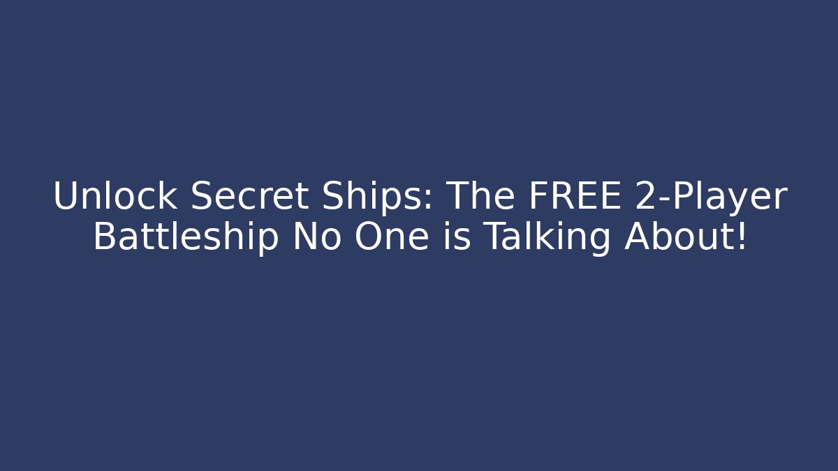 Unlock Secret Ships: The FREE 2-Player Battleship No One is Talking About!