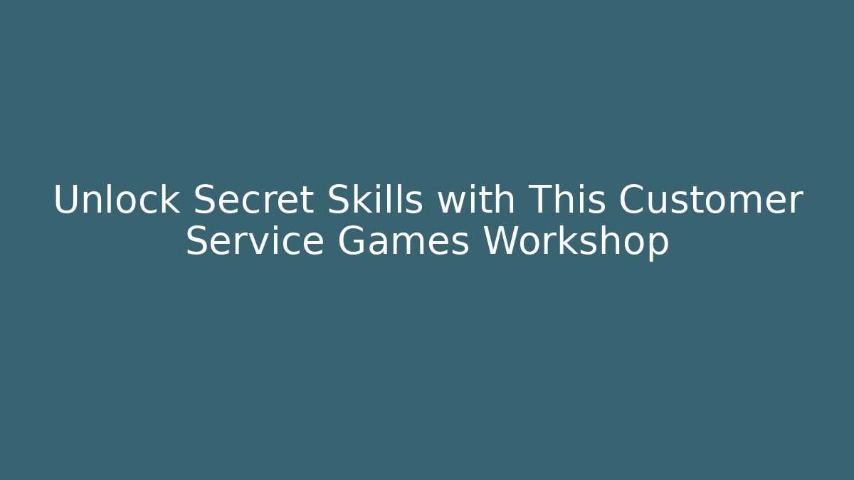 Unlock Secret Skills with This Customer Service Games Workshop